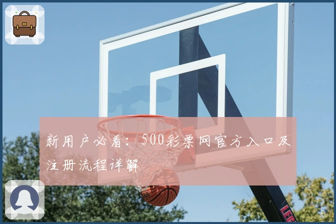 新用户必看：500彩票网官方入口及注册流程详解