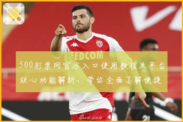 500彩票网官方入口使用教程及平台核心功能解析，带你全面了解便捷购彩体验新选择