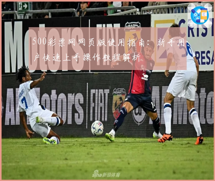 500彩票网网页版使用指南：新手用户快速上手操作教程解析