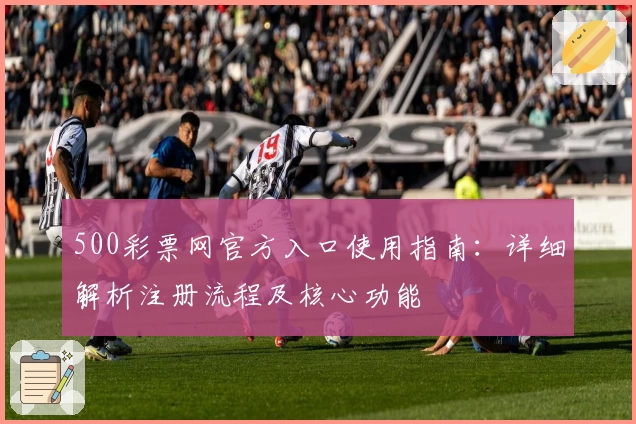 500彩票网官方入口使用指南：详细解析注册流程及核心功能