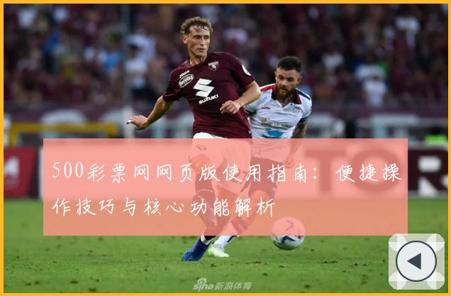 500彩票网网页版使用指南：便捷操作技巧与核心功能解析