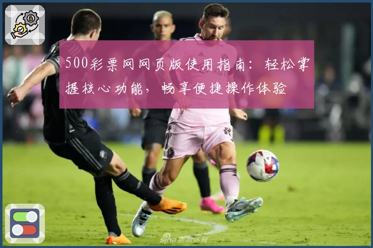 500彩票网网页版使用指南：轻松掌握核心功能，畅享便捷操作体验