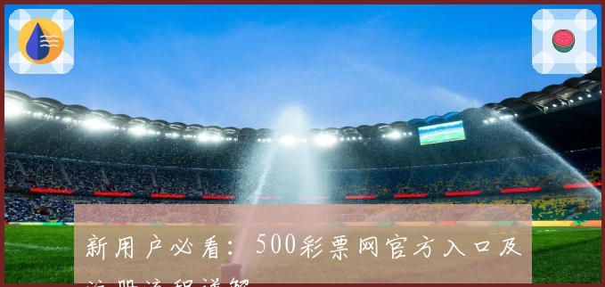 新用户必看：500彩票网官方入口及注册流程详解