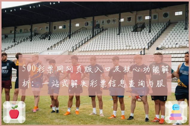 500彩票网网页版入口及核心功能解析：一站式解决彩票信息查询与服务需求