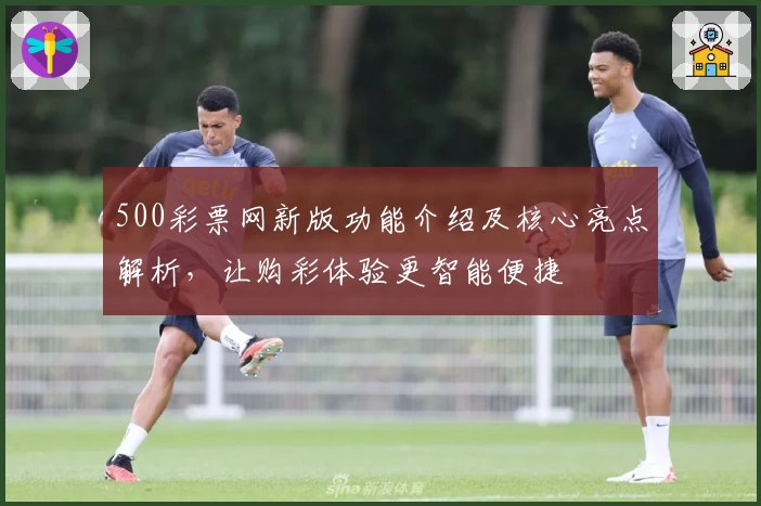 500彩票网新版功能介绍及核心亮点解析，让购彩体验更智能便捷