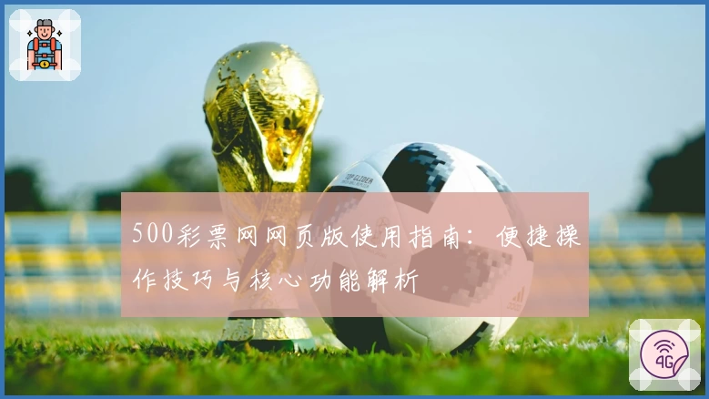 500彩票网网页版使用指南：便捷操作技巧与核心功能解析