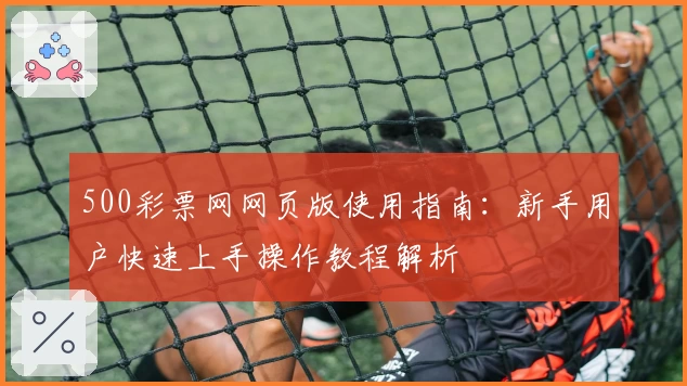 500彩票网网页版使用指南：新手用户快速上手操作教程解析