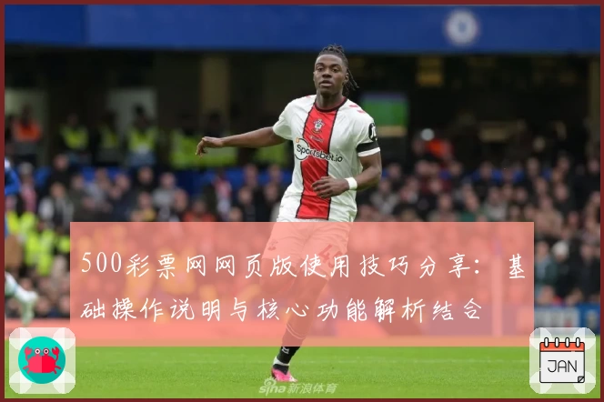 500彩票网网页版使用技巧分享：基础操作说明与核心功能解析结合